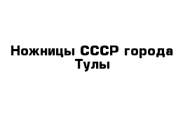 Ножницы СССР города Тулы